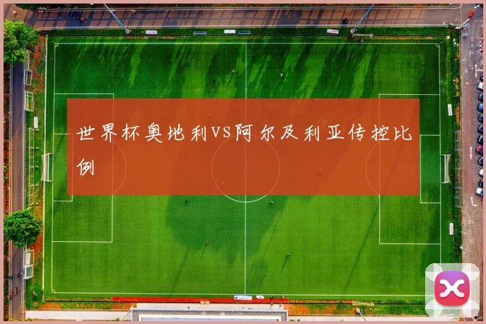 世界杯奥地利vs阿尔及利亚传控比例