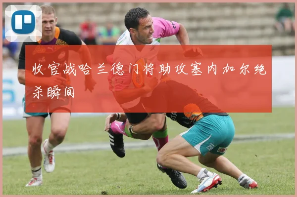 收官战哈兰德门将助攻塞内加尔绝杀瞬间