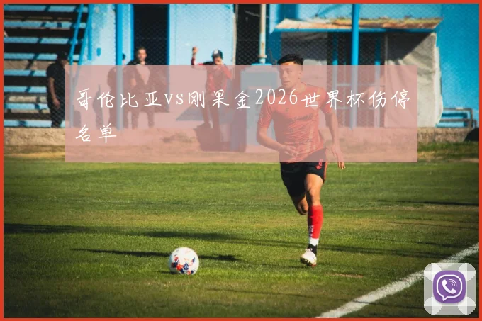 哥伦比亚vs刚果金2026世界杯伤停名单