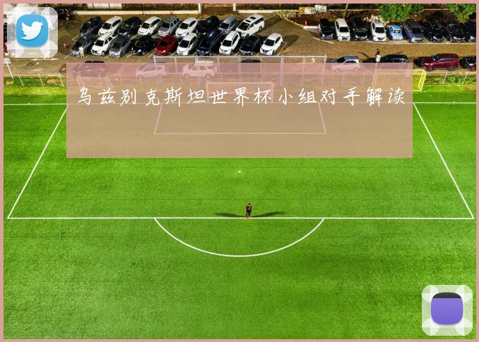乌兹别克斯坦世界杯小组对手解读