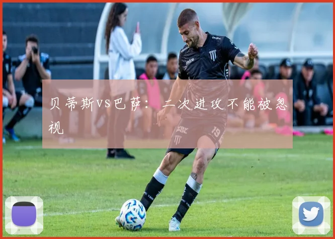 贝蒂斯vs巴萨：二次进攻不能被忽视