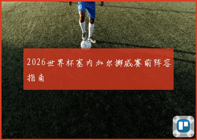 2026世界杯塞内加尔挪威赛前阵容指南