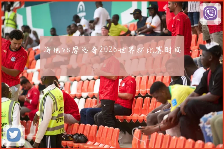 海地vs摩洛哥2026世界杯比赛时间