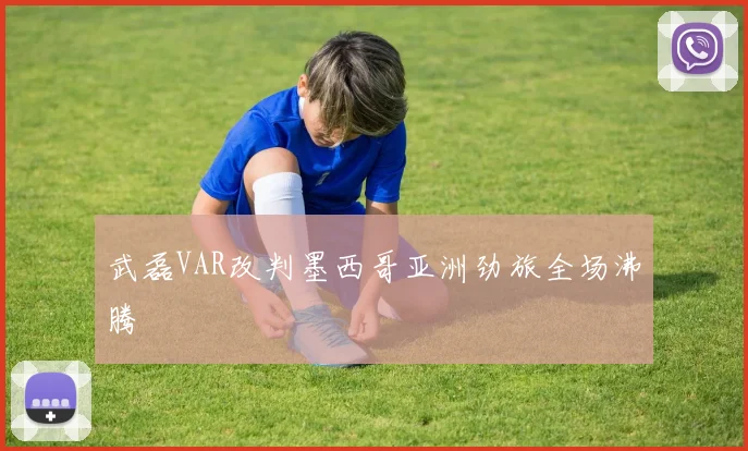 武磊VAR改判墨西哥亚洲劲旅全场沸腾