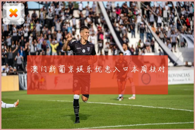 澳门新葡京娱乐优惠入口本周核对
