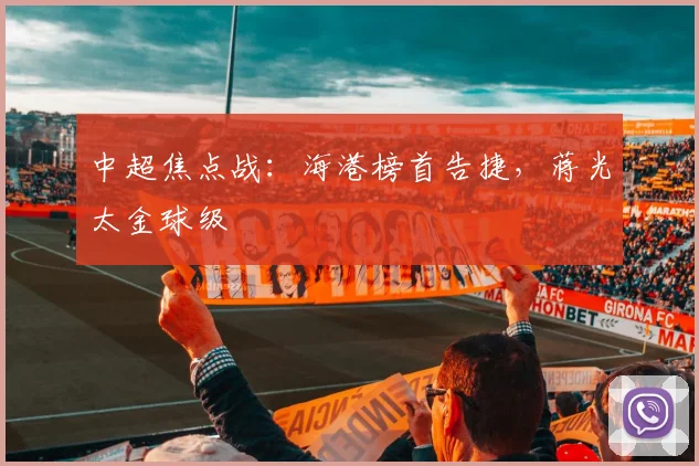 中超焦点战:海港榜首告捷,蒋光太金球级