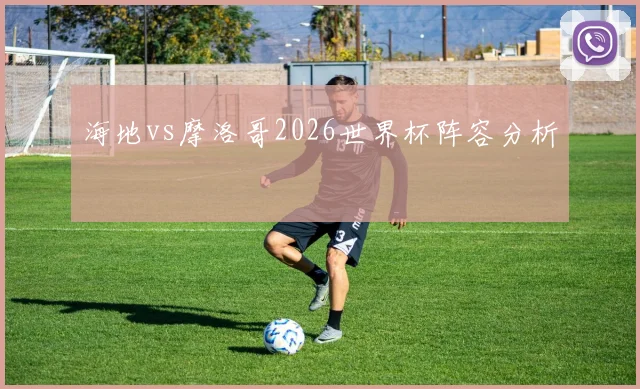 海地vs摩洛哥2026世界杯阵容分析