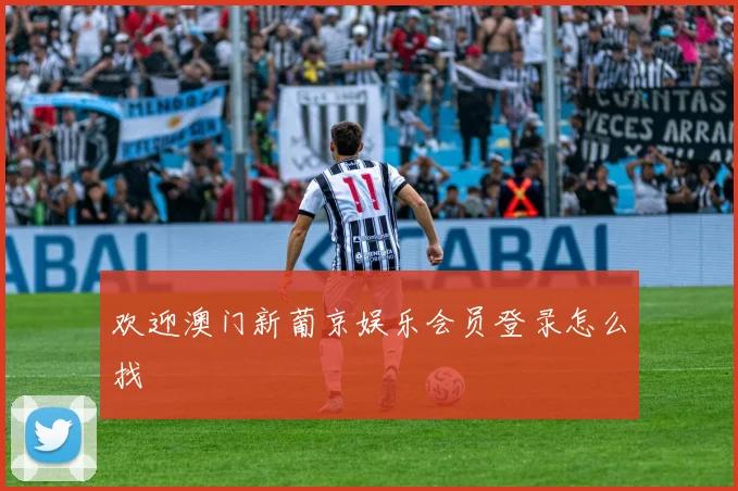 欢迎澳门新葡京娱乐会员登录怎么找