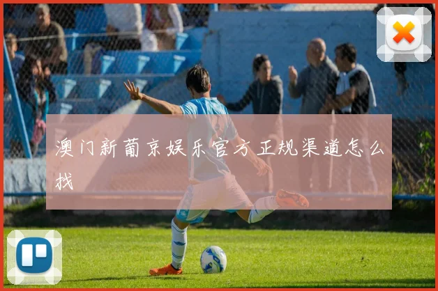 澳门新葡京娱乐官方正规渠道怎么找