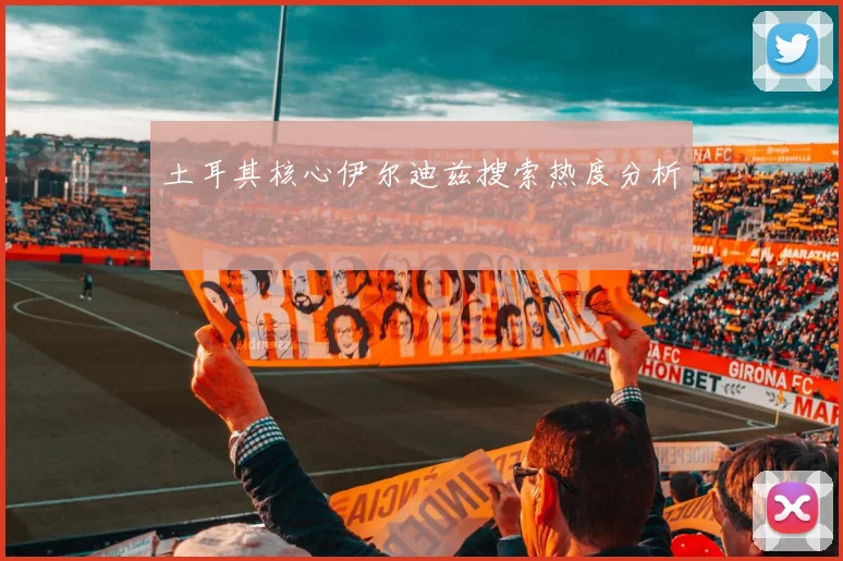 土耳其核心伊尔迪兹搜索热度分析