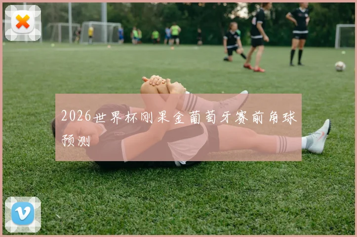 2026世界杯刚果金葡萄牙赛前角球预测