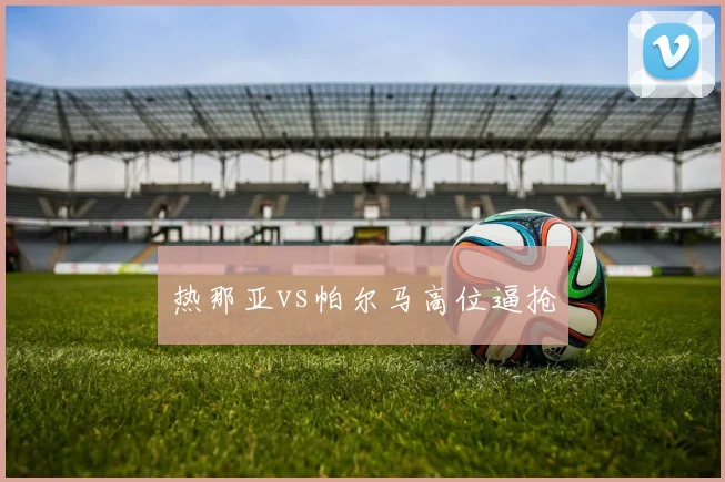 热那亚vs帕尔马高位逼抢