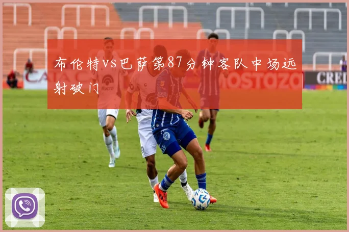 布伦特vs巴萨第87分钟客队中场远射破门