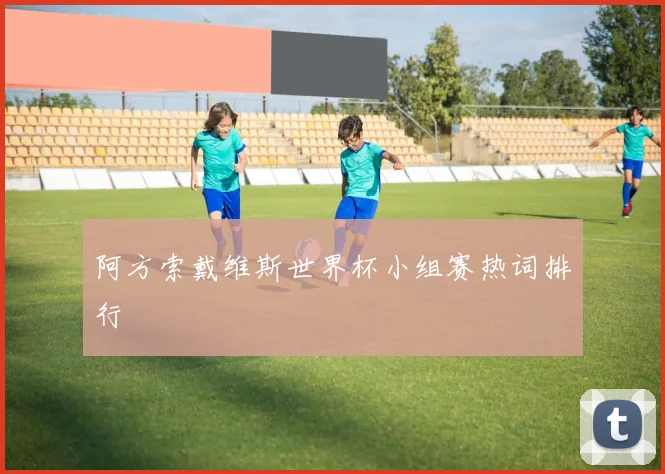 阿方索戴维斯世界杯小组赛热词排行