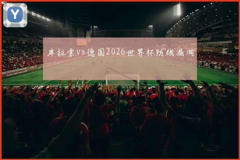 库拉索vs德国2026世界杯防线漏洞