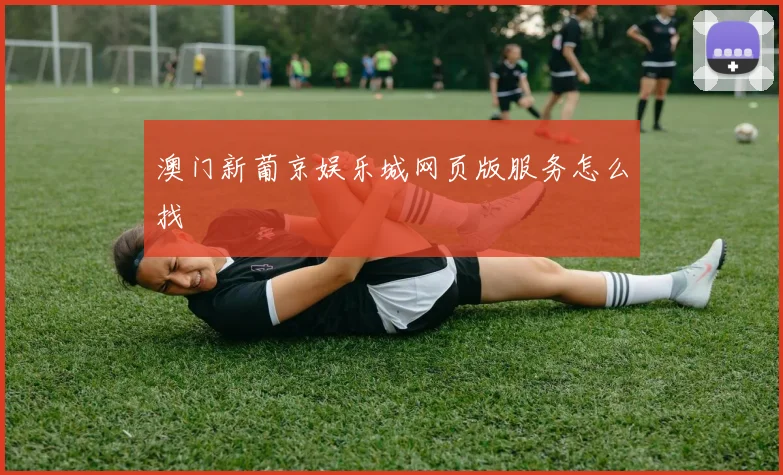 澳门新葡京娱乐城网页版服务怎么找